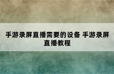 手游录屏直播需要的设备 手游录屏直播教程